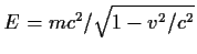 $E=m c^2 /\sqrt{1-v^2/c^2}$