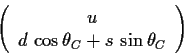 \begin{displaymath}
\left(\begin{array}{c} u\\ d \, \cos \theta_C + s\, \sin
\theta_C\end{array}\right)
\end{displaymath}